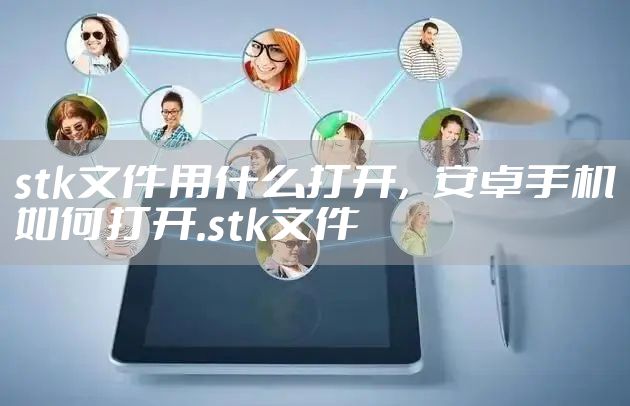stk文件用什么打开，安卓手机如何打开.stk文件