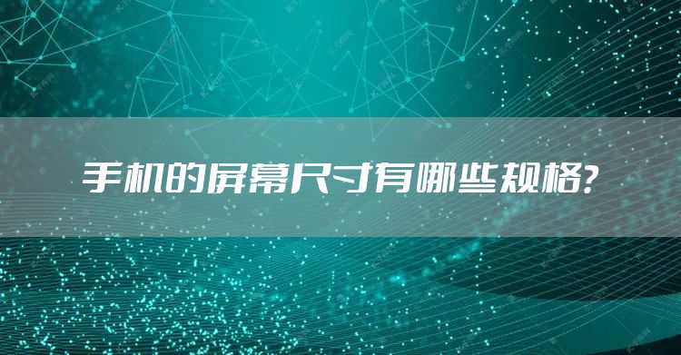 手机的屏幕尺寸有哪些规格?