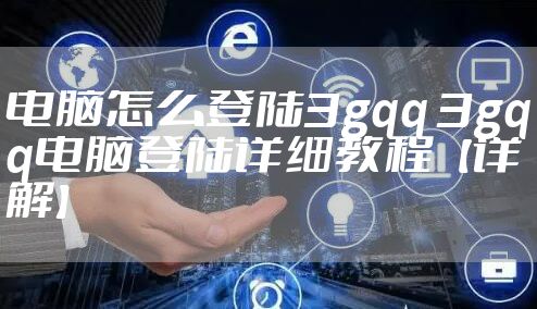 电脑怎么登陆3gqq 3gqq电脑登陆详细教程【详解】