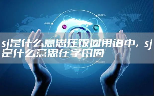 sj是什么意思在饭圈用语中，sj是什么意思在字母圈