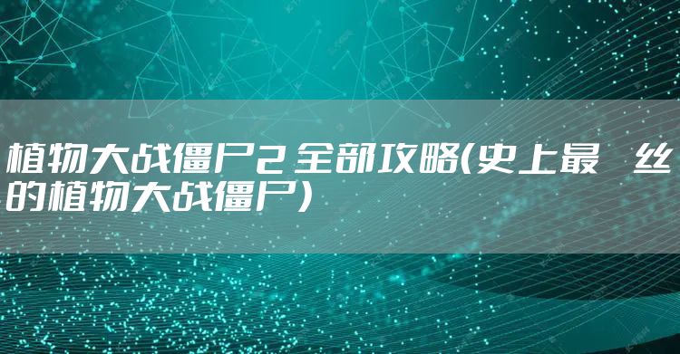 植物大战僵尸2 全部攻略（史上最屌丝的植物大战僵尸）