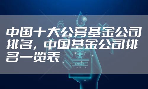 中国十大公募基金公司排名,中国基金公司排名一览表
