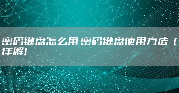 密码键盘怎么用 密码键盘使用方法【详解】