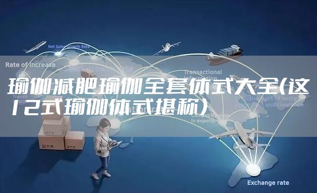 瑜伽减肥瑜伽全套体式大全（这12式瑜伽体式堪称）