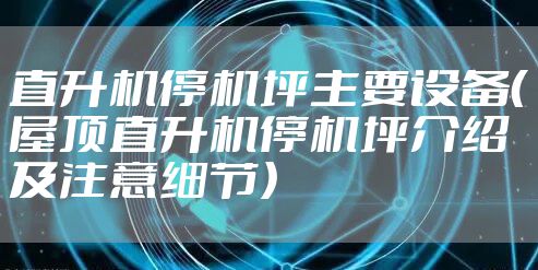 直升机停机坪主要设备（屋顶直升机停机坪介绍及注意细节）
