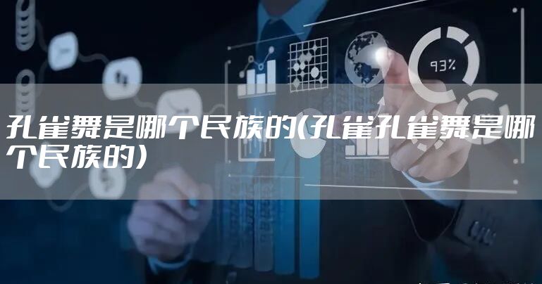 孔雀舞是哪个民族的（孔雀孔雀舞是哪个民族的）