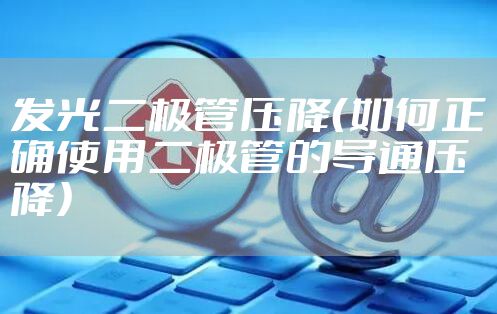 发光二极管压降（如何正确使用二极管的导通压降）