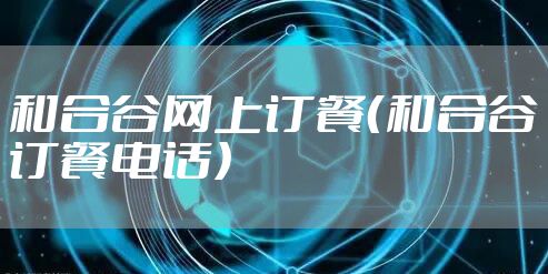 和合谷网上订餐（和合谷订餐电话）