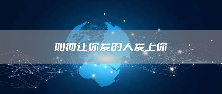 如何让你爱的人爱上你