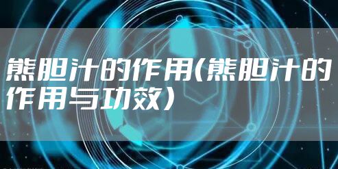 熊胆汁的作用（熊胆汁的作用与功效）