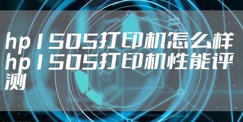 hp1505打印机怎么样 hp1505打印机性能评测