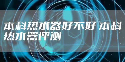 本科热水器好不好 本科热水器评测