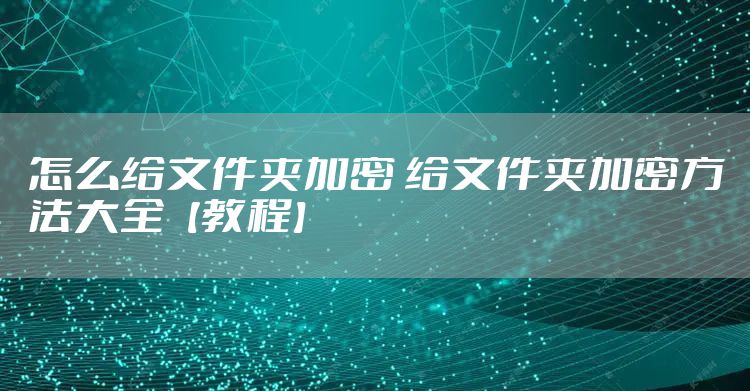 怎么给文件夹加密 给文件夹加密方法大全【教程】