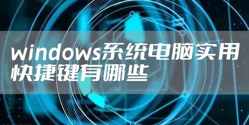 windows系统电脑实用快捷键有哪些