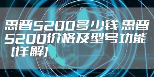 惠普5200多少钱 惠普5200价格及型号功能【详解】