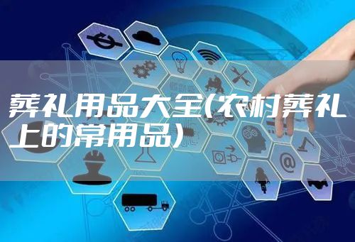 葬礼用品大全(农村葬礼上的常用品)