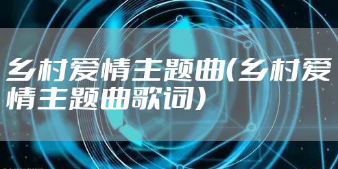 乡村爱情主题曲（乡村爱情主题曲歌词）