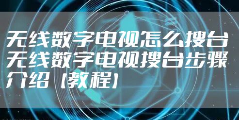 无线数字电视怎么搜台 无线数字电视搜台步骤介绍【教程】