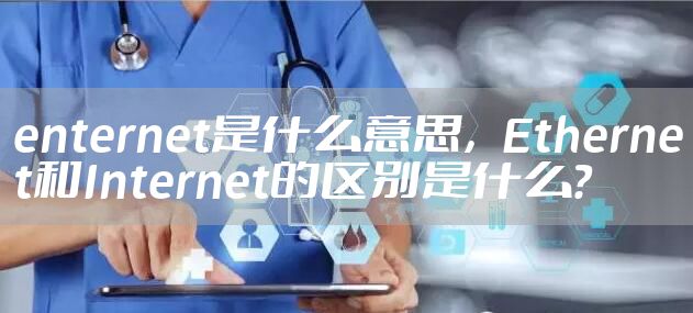 enternet是什么意思，Ethernet和Internet的区别是什么？