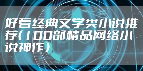 好看经典文学类小说推荐（100部精品网络小说神作）