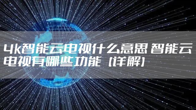 4k智能云电视什么意思 智能云电视有哪些功能【详解】
