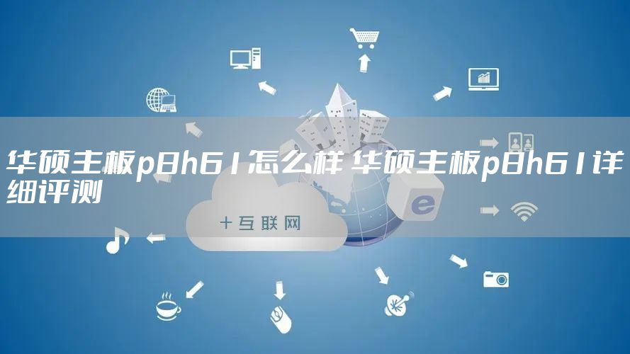 华硕主板p8h61怎么样 华硕主板p8h61详细评测