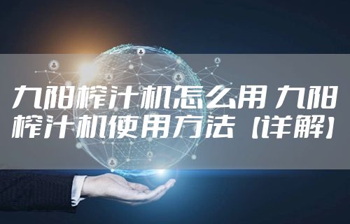 九阳榨汁机怎么用 九阳榨汁机使用方法【详解】