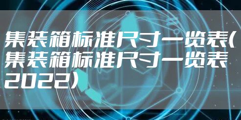 集装箱标准尺寸一览表（集装箱标准尺寸一览表2022）