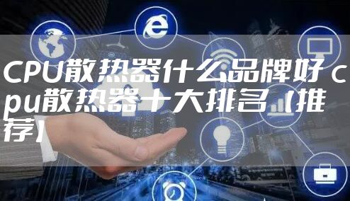 CPU散热器什么品牌好 cpu散热器十大排名【推荐】