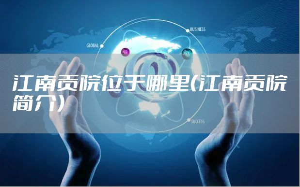 江南贡院位于哪里（江南贡院简介）