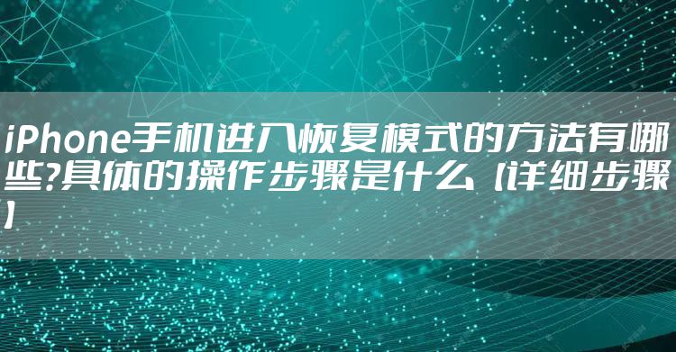 iPhone手机进入恢复模式的方法有哪些?具体的操作步骤是什么【详细步骤】