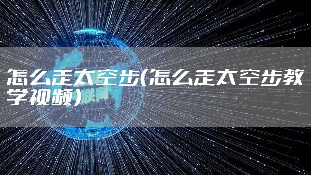 怎么走太空步(怎么走太空步教学视频)