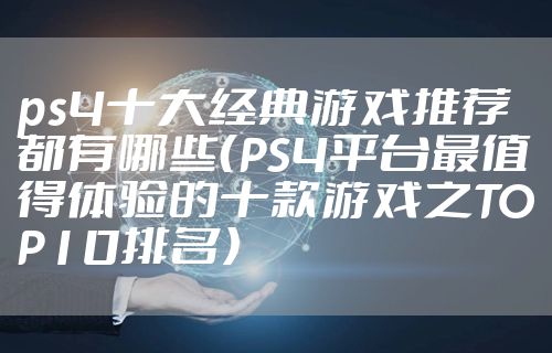 ps4十大经典游戏推荐都有哪些（PS4平台最值得体验的十款游戏之TOP10排名）