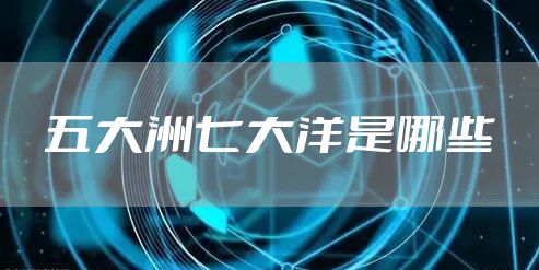 五大洲七大洋是哪些