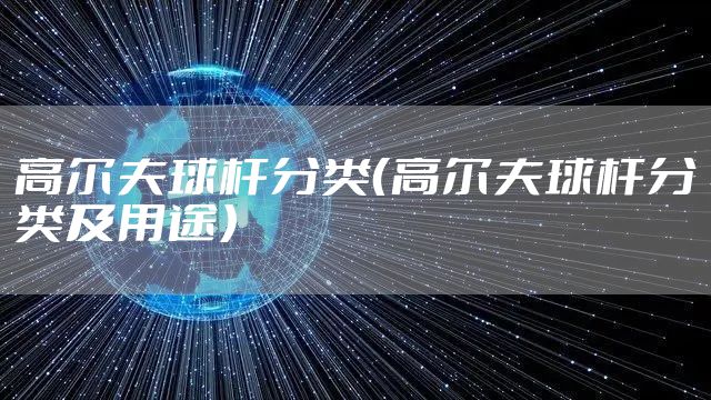 高尔夫球杆分类(高尔夫球杆分类及用途)