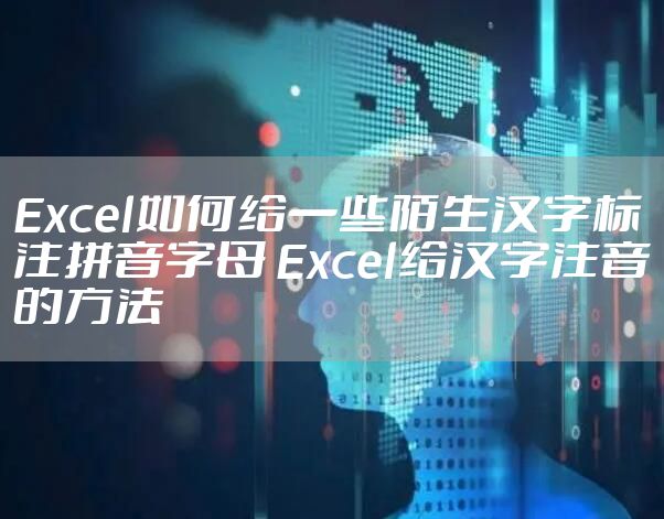 Excel如何给一些陌生汉字标注拼音字母 Excel给汉字注音的方法
