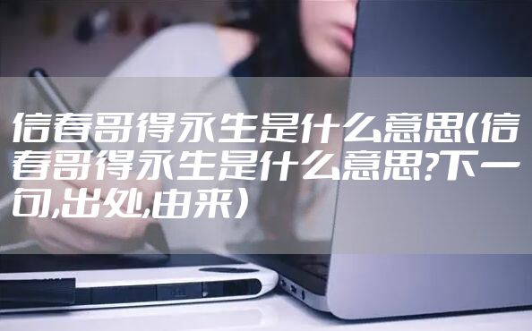 信春哥得永生是什么意思（信春哥得永生是什么意思?下一句,出处,由来）