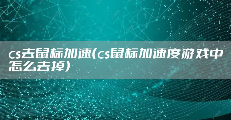 cs去鼠标加速（cs鼠标加速度游戏中怎么去掉）