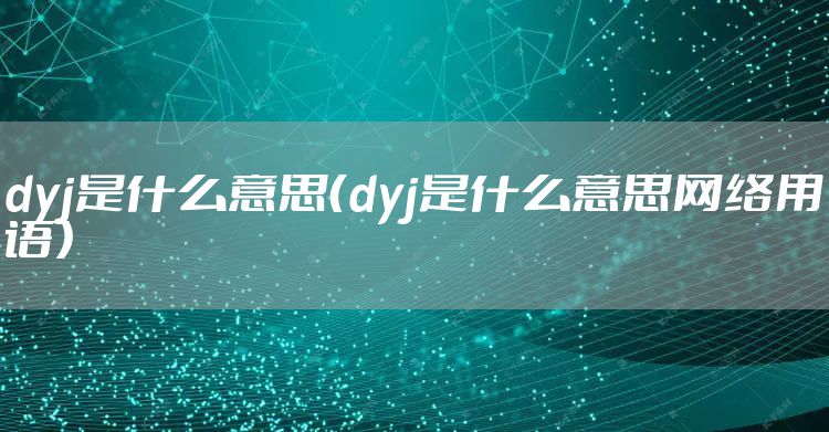 dyj是什么意思（dyj是什么意思网络用语）