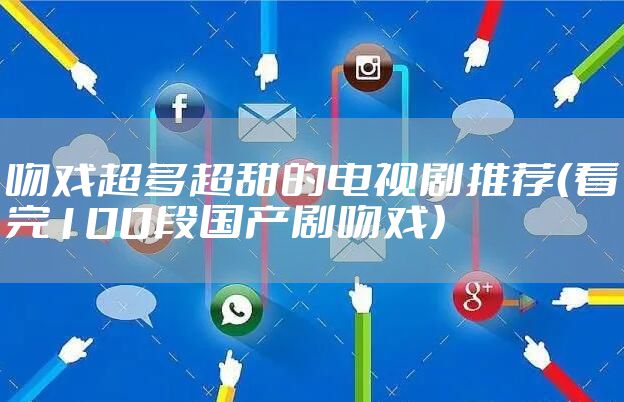 吻戏超多超甜的电视剧推荐（看完100段国产剧吻戏）