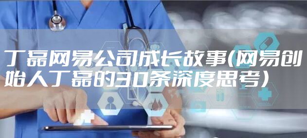 丁磊网易公司成长故事（网易创始人丁磊的30条深度思考）