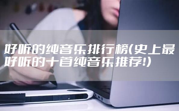 好听的纯音乐排行榜（史上最好听的十首纯音乐推荐！）