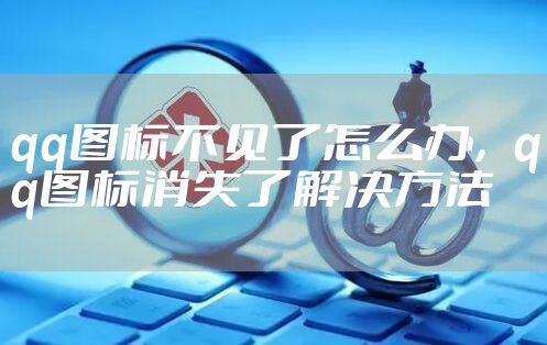 qq图标不见了怎么办,qq图标消失了解决方法