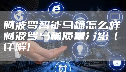 阿波罗智能马桶怎么样 阿波罗马桶质量介绍【详解】