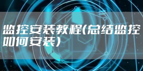 监控安装教程（总结监控如何安装）