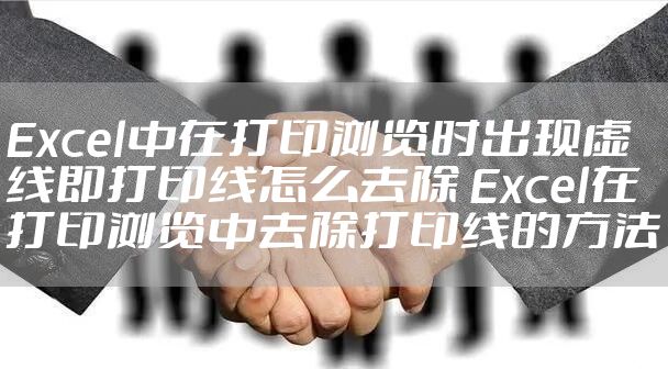 Excel中在打印浏览时出现虚线即打印线怎么去除 Excel在打印浏览中去除打印线的方法