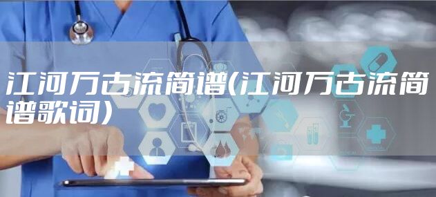 江河万古流简谱(江河万古流简谱歌词)