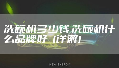 洗碗机多少钱 洗碗机什么品牌好【详解】