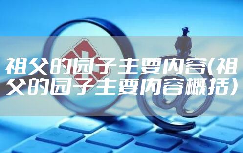 祖父的园子主要内容（祖父的园子主要内容概括）