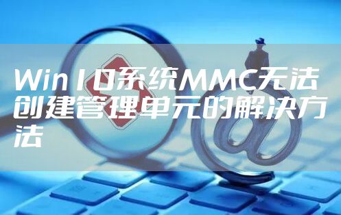 Win10系统MMC无法创建管理单元的解决方法